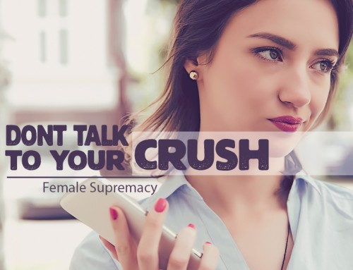 Never talk to your Superior CRUSH | Female Supremacy Blog Post